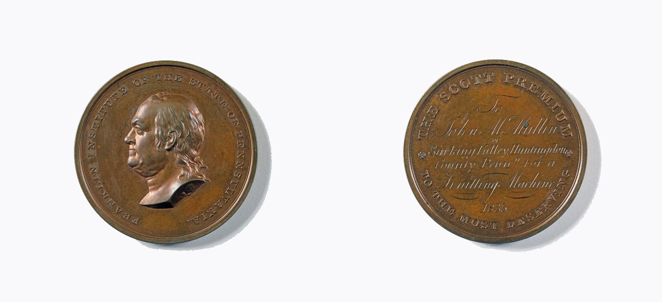 The John Scott medal. The reverse (right) is inscribed, “THE SCOTT PREMIUM TO THE MOST DESERVING To John McMullin of Sinking Valley, Huntingdon County Penna. for a Knitting Machine 1835.” The obverse (left) is inscribed, “FRANKLIN INSTITUTE OF THE STATE O